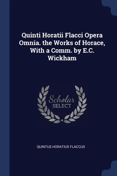 Обложка книги Quinti Horatii Flacci Opera Omnia. the Works of Horace, With a Comm. by E.C. Wickham, Quintus Horatius Flaccus