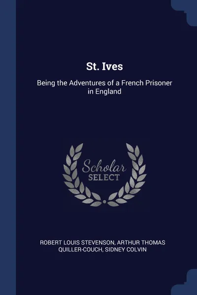 Обложка книги St. Ives. Being the Adventures of a French Prisoner in England, Stevenson Robert Louis, Arthur Thomas Quiller-Couch, Sidney Colvin