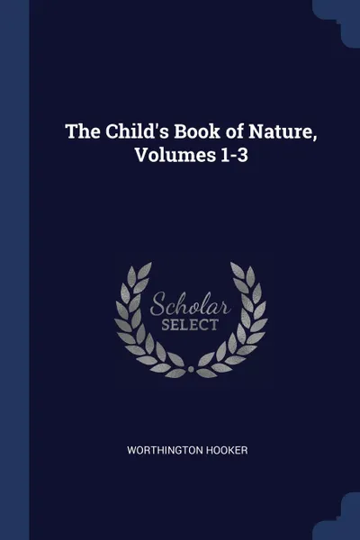 Обложка книги The Child.s Book of Nature, Volumes 1-3, Worthington Hooker