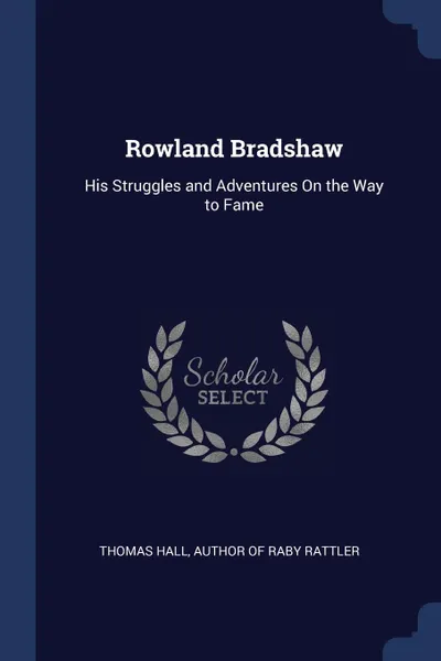 Обложка книги Rowland Bradshaw. His Struggles and Adventures On the Way to Fame, Thomas Hall