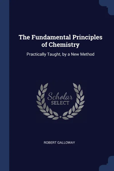 Обложка книги The Fundamental Principles of Chemistry. Practically Taught, by a New Method, Robert Galloway