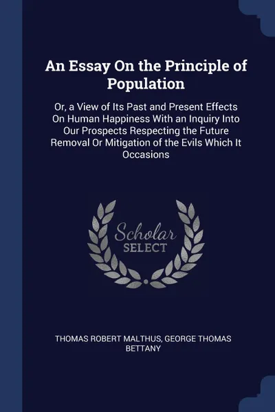 Обложка книги An Essay On the Principle of Population. Or, a View of Its Past and Present Effects On Human Happiness With an Inquiry Into Our Prospects Respecting the Future Removal Or Mitigation of the Evils Which It Occasions, Thomas Robert Malthus, George Thomas Bettany