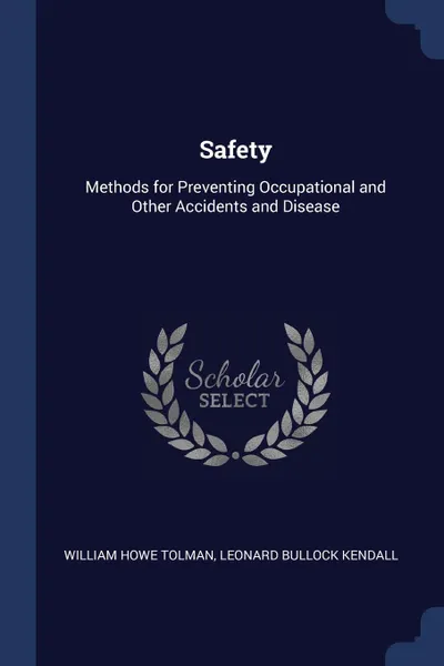 Обложка книги Safety. Methods for Preventing Occupational and Other Accidents and Disease, William Howe Tolman, Leonard Bullock Kendall