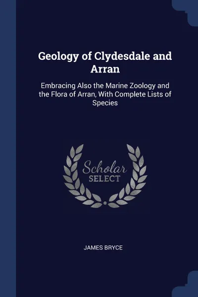Обложка книги Geology of Clydesdale and Arran. Embracing Also the Marine Zoology and the Flora of Arran, With Complete Lists of Species, James Bryce