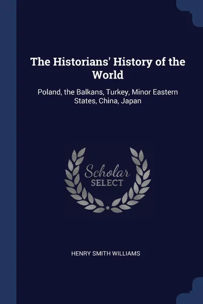 Обложка книги The Historians. History of the World. Poland, the Balkans, Turkey, Minor Eastern States, China, Japan, Henry Smith Williams