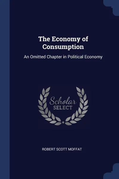 Обложка книги The Economy of Consumption. An Omitted Chapter in Political Economy, Robert Scott Moffat