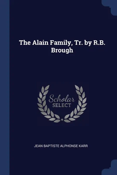 Обложка книги The Alain Family, Tr. by R.B. Brough, Jean Baptiste Alphonse Karr