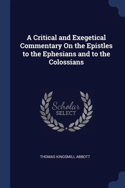 Обложка книги A Critical and Exegetical Commentary On the Epistles to the Ephesians and to the Colossians, Thomas Kingsmill Abbott