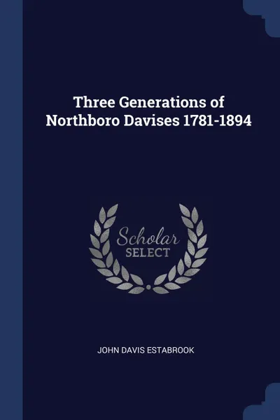 Обложка книги Three Generations of Northboro Davises 1781-1894, John Davis Estabrook