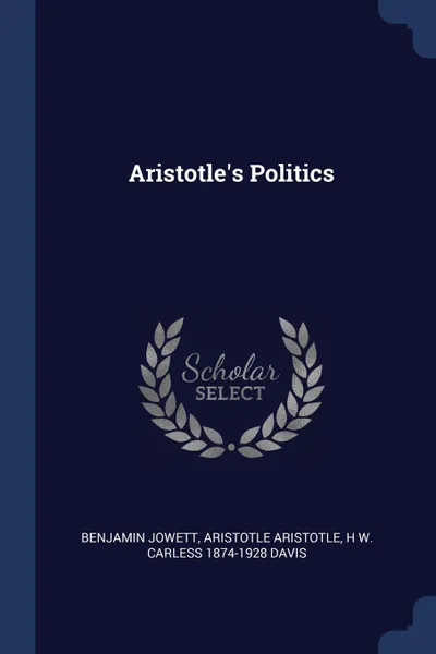 Обложка книги Aristotle.s Politics, Benjamin Jowett, Aristotle Aristotle, H W. Carless 1874-1928 Davis