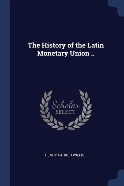 Обложка книги The History of the Latin Monetary Union .., Henry Parker Willis