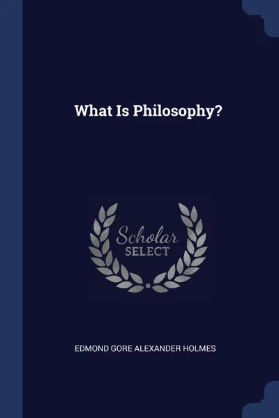 Обложка книги What Is Philosophy., Edmond Gore Alexander Holmes