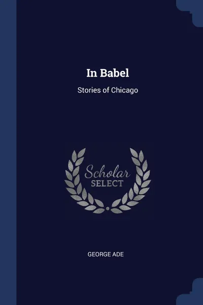 Обложка книги In Babel. Stories of Chicago, George Ade