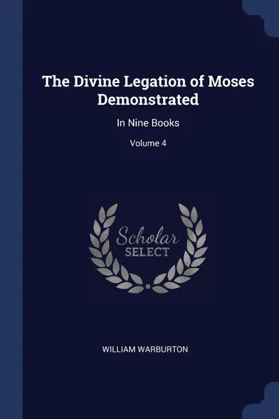 Обложка книги The Divine Legation of Moses Demonstrated. In Nine Books; Volume 4, William Warburton