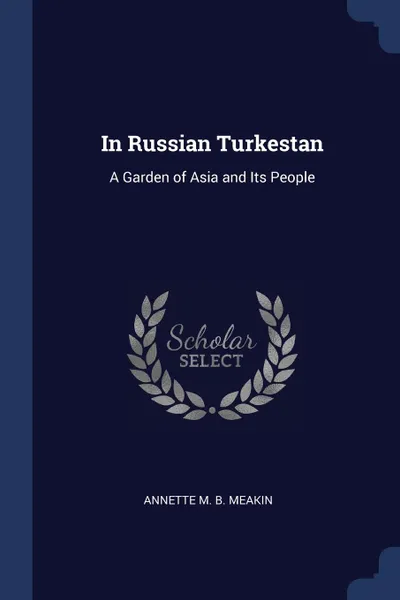 Обложка книги In Russian Turkestan. A Garden of Asia and Its People, Annette M. B. Meakin