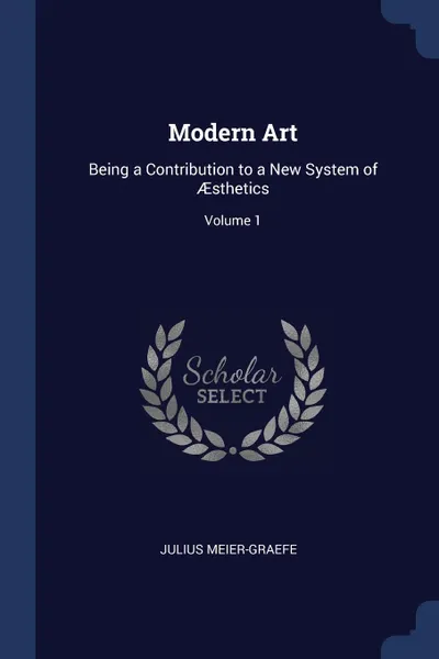 Обложка книги Modern Art. Being a Contribution to a New System of AEsthetics; Volume 1, Julius Meier-Graefe