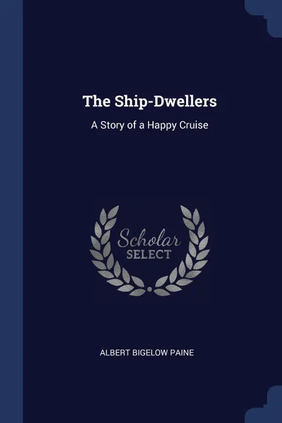 Обложка книги The Ship-Dwellers. A Story of a Happy Cruise, Albert Bigelow Paine