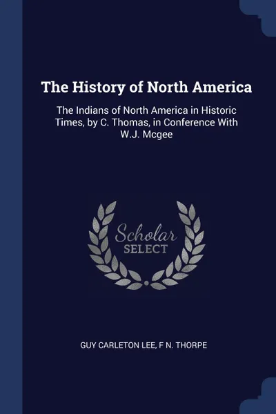 Обложка книги The History of North America. The Indians of North America in Historic Times, by C. Thomas, in Conference With W.J. Mcgee, Guy Carleton Lee, F N. Thorpe