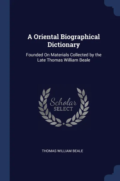 Обложка книги A Oriental Biographical Dictionary. Founded On Materials Collected by the Late Thomas William Beale, Thomas William Beale