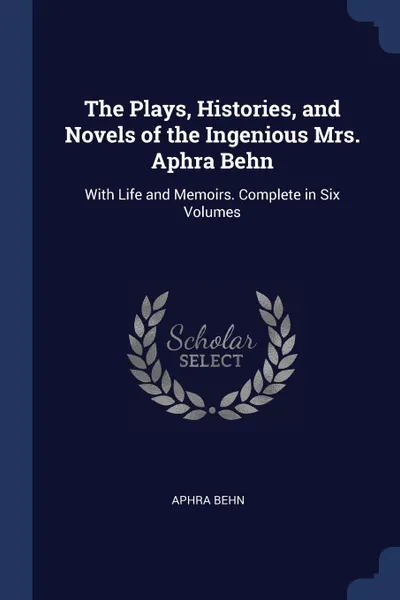 Обложка книги The Plays, Histories, and Novels of the Ingenious Mrs. Aphra Behn. With Life and Memoirs. Complete in Six Volumes, Aphra Behn