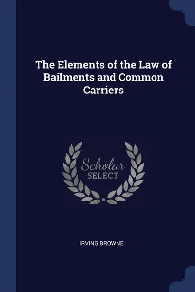 Обложка книги The Elements of the Law of Bailments and Common Carriers, Irving Browne