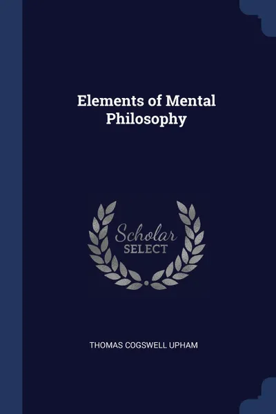 Обложка книги Elements of Mental Philosophy, Thomas Cogswell Upham