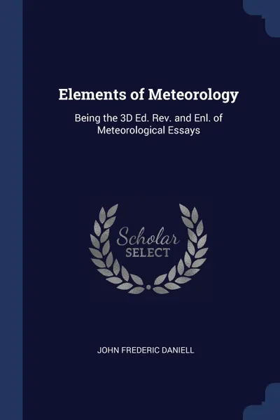 Обложка книги Elements of Meteorology. Being the 3D Ed. Rev. and Enl. of Meteorological Essays, John Frederic Daniell