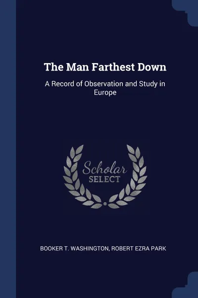 Обложка книги The Man Farthest Down. A Record of Observation and Study in Europe, Booker T. Washington, Robert Ezra Park