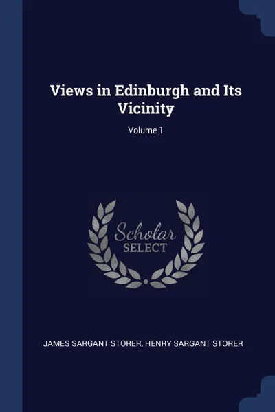 Обложка книги Views in Edinburgh and Its Vicinity; Volume 1, James Sargant Storer, Henry Sargant Storer