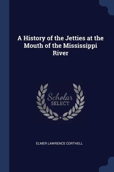 Обложка книги A History of the Jetties at the Mouth of the Mississippi River, Elmer Lawrence Corthell