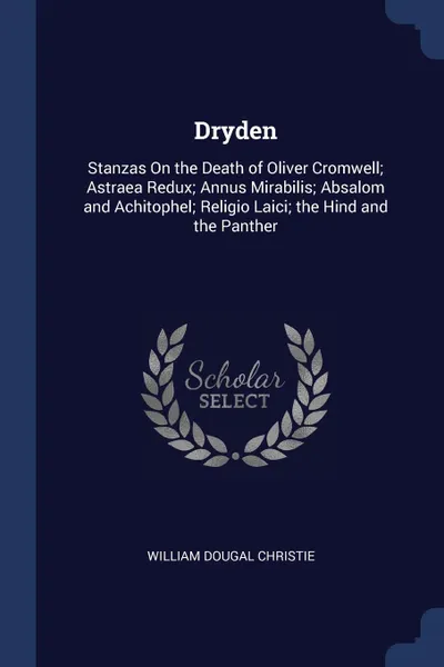 Обложка книги Dryden. Stanzas On the Death of Oliver Cromwell; Astraea Redux; Annus Mirabilis; Absalom and Achitophel; Religio Laici; the Hind and the Panther, William Dougal Christie