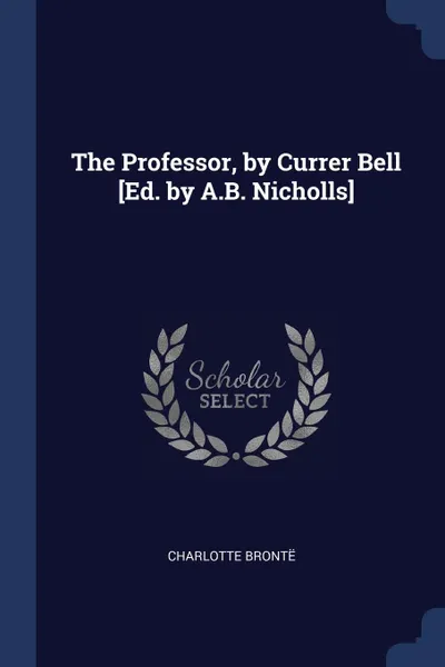 Обложка книги The Professor, by Currer Bell .Ed. by A.B. Nicholls., Charlotte Brontë