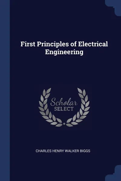 Обложка книги First Principles of Electrical Engineering, Charles Henry Walker Biggs