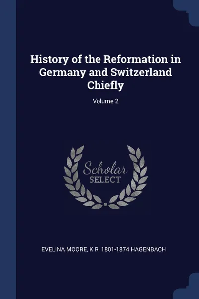 Обложка книги History of the Reformation in Germany and Switzerland Chiefly; Volume 2, Evelina Moore, K R. 1801-1874 Hagenbach