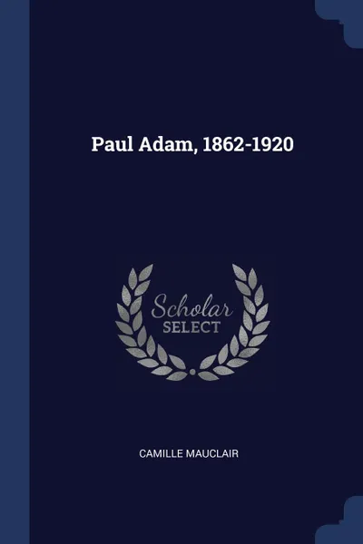 Обложка книги Paul Adam, 1862-1920, Camille Mauclair