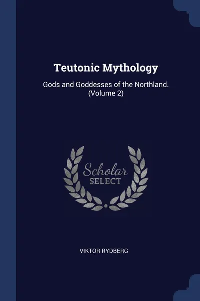 Обложка книги Teutonic Mythology. Gods and Goddesses of the Northland. (Volume 2), Viktor Rydberg