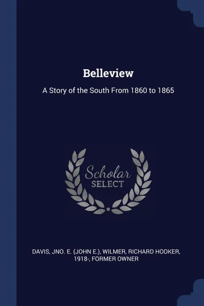 Обложка книги Belleview. A Story of the South From 1860 to 1865, Jno E. Davis, Richard Hooker Wilmer