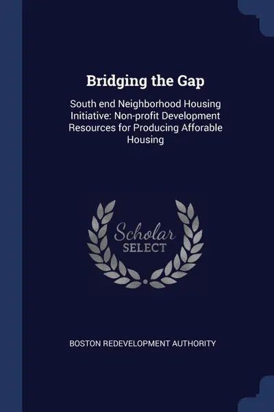 Обложка книги Bridging the Gap. South end Neighborhood Housing Initiative: Non-profit Development Resources for Producing Afforable Housing, Boston Redevelopment Authority