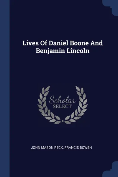 Обложка книги Lives Of Daniel Boone And Benjamin Lincoln, John Mason Peck, Francis Bowen