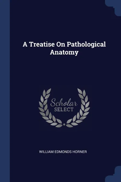 Обложка книги A Treatise On Pathological Anatomy, William Edmonds Horner