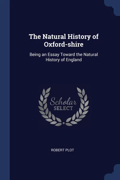 Обложка книги The Natural History of Oxford-shire. Being an Essay Toward the Natural History of England, Robert Plot