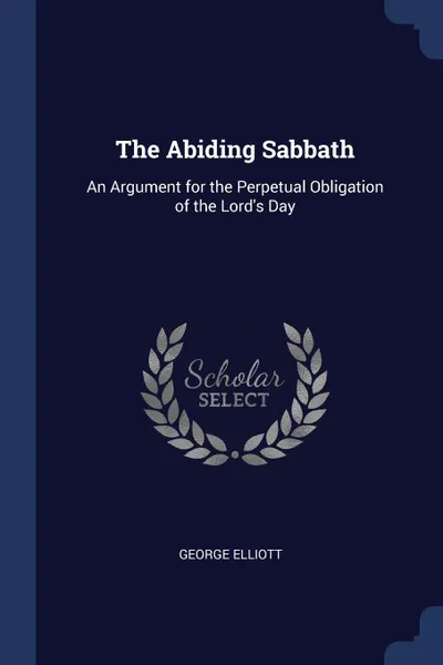 Обложка книги The Abiding Sabbath. An Argument for the Perpetual Obligation of the Lord.s Day, George Elliott