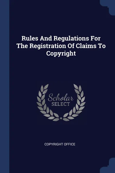 Обложка книги Rules And Regulations For The Registration Of Claims To Copyright, Copyright Office