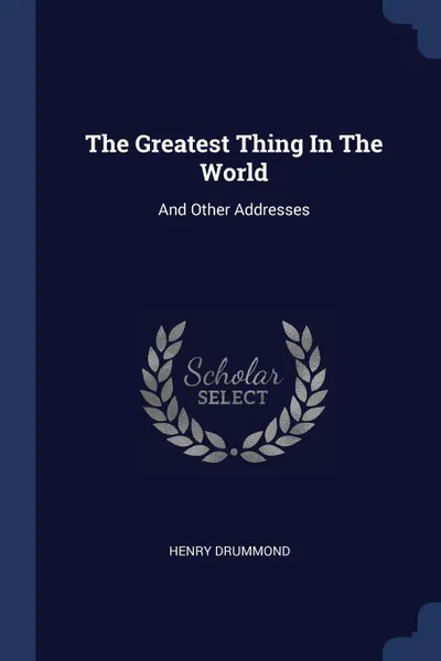 Обложка книги The Greatest Thing In The World. And Other Addresses, Henry Drummond