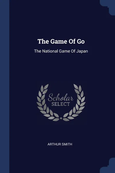 Обложка книги The Game Of Go. The National Game Of Japan, Arthur Smith