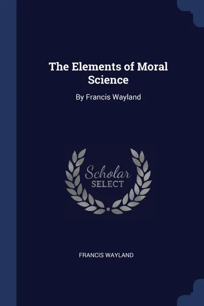 Обложка книги The Elements of Moral Science. By Francis Wayland, Francis Wayland