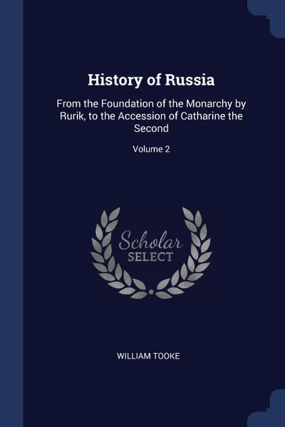 Обложка книги History of Russia. From the Foundation of the Monarchy by Rurik, to the Accession of Catharine the Second; Volume 2, William Tooke