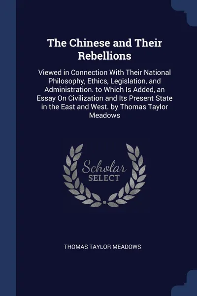 Обложка книги The Chinese and Their Rebellions. Viewed in Connection With Their National Philosophy, Ethics, Legislation, and Administration. to Which Is Added, an Essay On Civilization and Its Present State in the East and West. by Thomas Taylor Meadows, Thomas Taylor Meadows