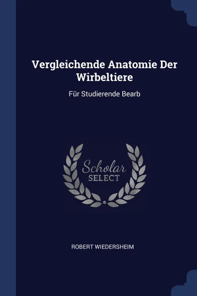 Обложка книги Vergleichende Anatomie Der Wirbeltiere. Fur Studierende Bearb, Robert Wiedersheim