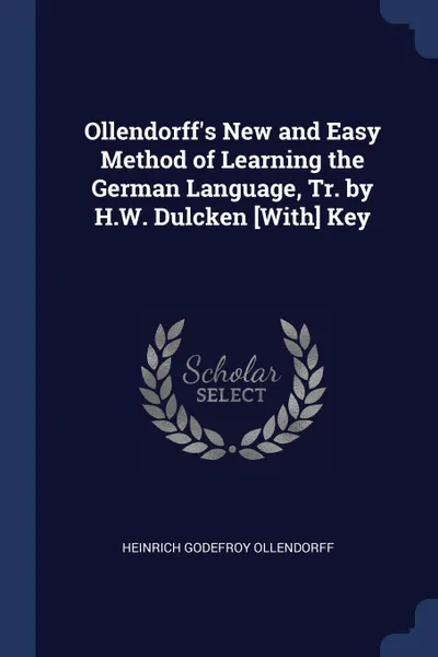 Обложка книги Ollendorff.s New and Easy Method of Learning the German Language, Tr. by H.W. Dulcken .With. Key, Heinrich Godefroy Ollendorff